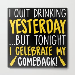 I Quit Drinking Yesterday... But Tonight I Celebrate My Comeback Metal Print