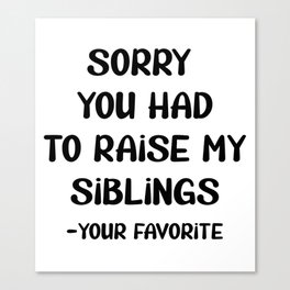 Sorry You Had To Raise My Siblings - Your Favorite Canvas Print