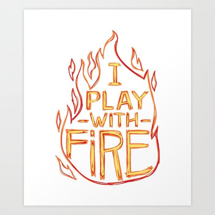 I Play With Fire Art Print