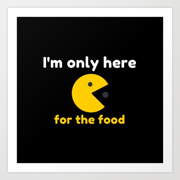 I'm only here for the food Art Print