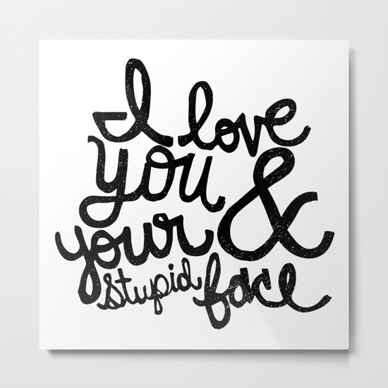 I LOVE YOU & YOUR STUPID FACE Metal Print