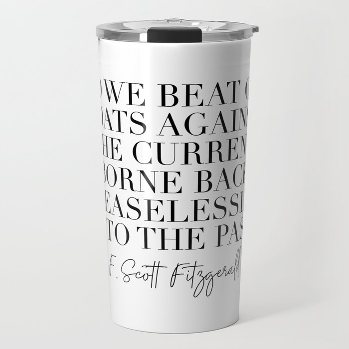 So We Beat On Boats Against the Current Borne Back Ceaselessly Into the Past. -F. Scott Fitzgerald Quote Travel Mug