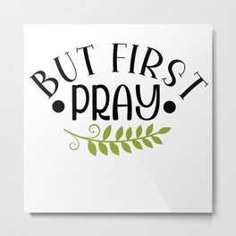 But First Pray Metal Print