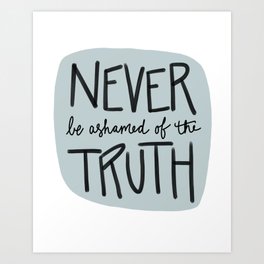 Never be ashamed of the Truth Art Print