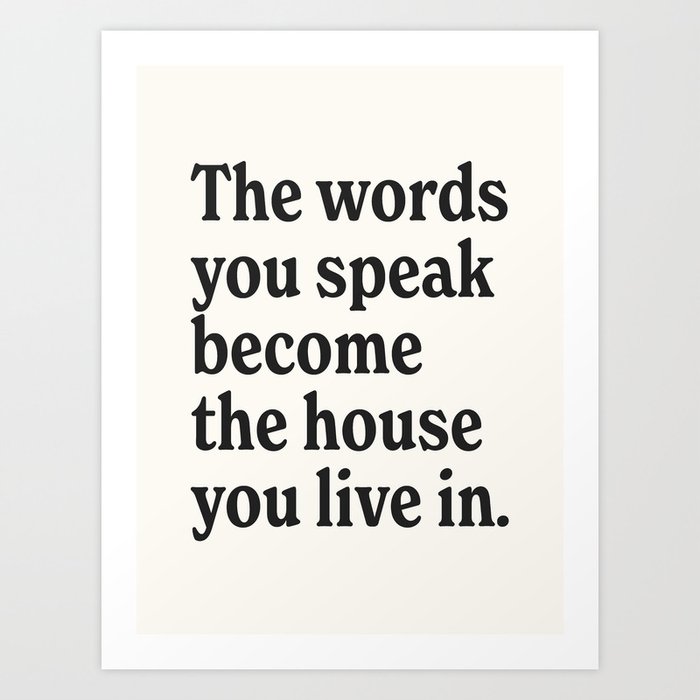 The words you speak become the house you live in. Art Print