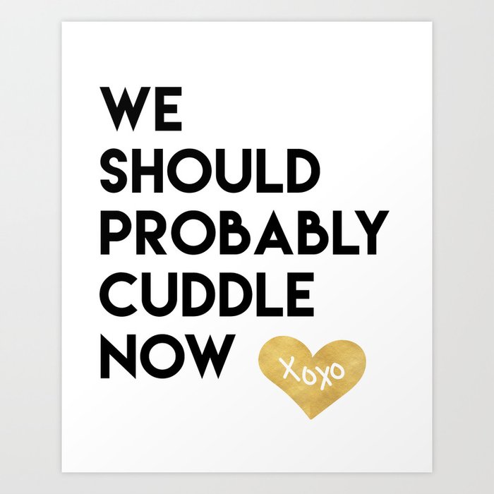 WE SHOULD PROBABLY CUDDLE NOW xoxo quote Art Print