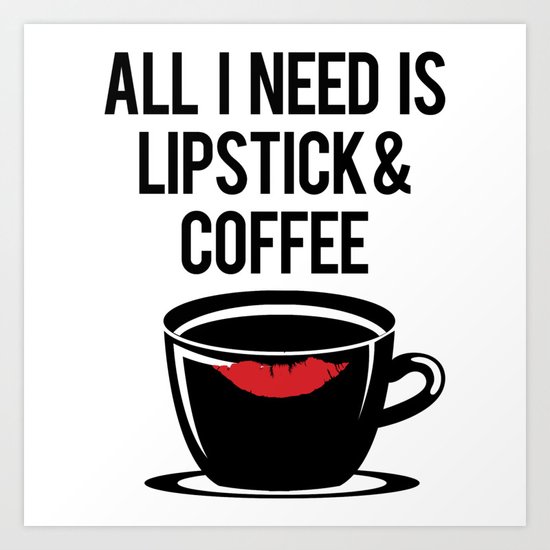 All I Need Is Lipstick And Coffee Art Print By Eliasgarbe Society6