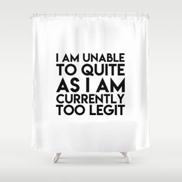 I am unable to quite as i am currently too legit Shower Curtain