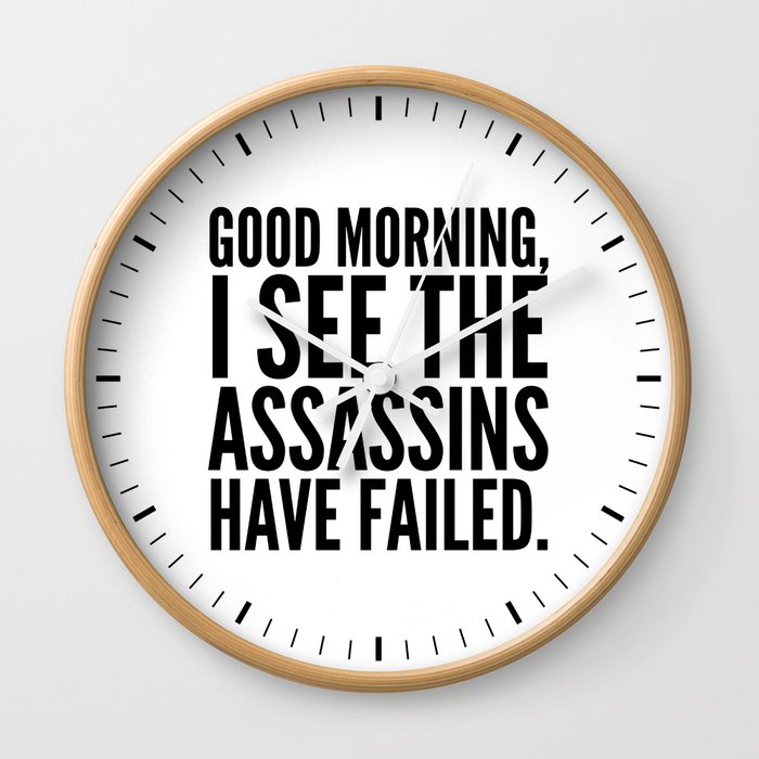 Good morning, I see the assassins have failed. Wall Clock