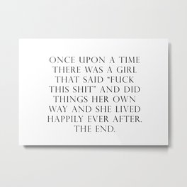 Once upon a time she said fuck this Metal Print | Goals, Inspo, Thefutureisfemale, Fuck, Woman, Fuckthisshit, Motivationalquote, Millennial, Funny, Onceuponatime 