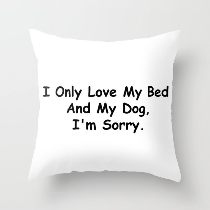 I Only Love My Bed And My Dog I'm Sorry Funny Sayings Dog Owner Gift Idea Throw Pillow