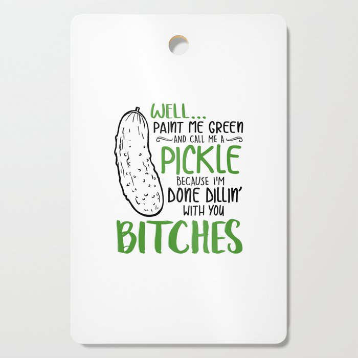 Well paint me green and call me a Pickle,because i,m done dillin with you bitches Cutting Board