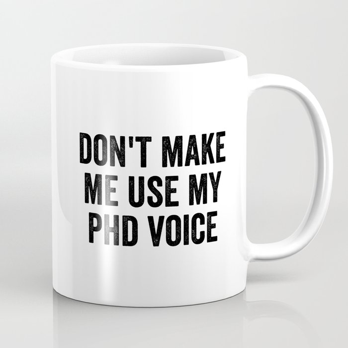 Don't Make Me Use My PhD Voice Coffee Mug