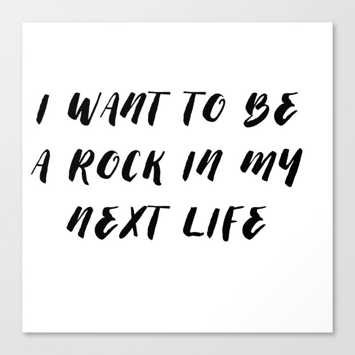 I want to be a rock in my next life Canvas Print