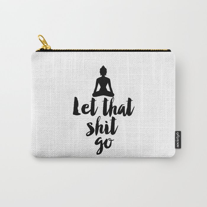 Let That Shit Go,Relax,Buddha,Inspirational Quote,Meditation,Zen,Yoga,Motivational Poster,Wall Art Carry-All Pouch