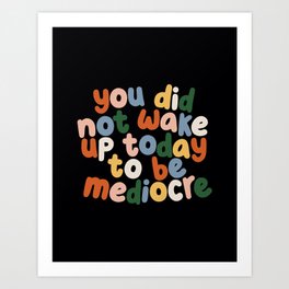 You Did Not Wake Up Today to Be Mediocre Typography by The Motivated Type in Black, Salmon Pink, Grey Blue, Forest Green and Apricot Yellow Art Print