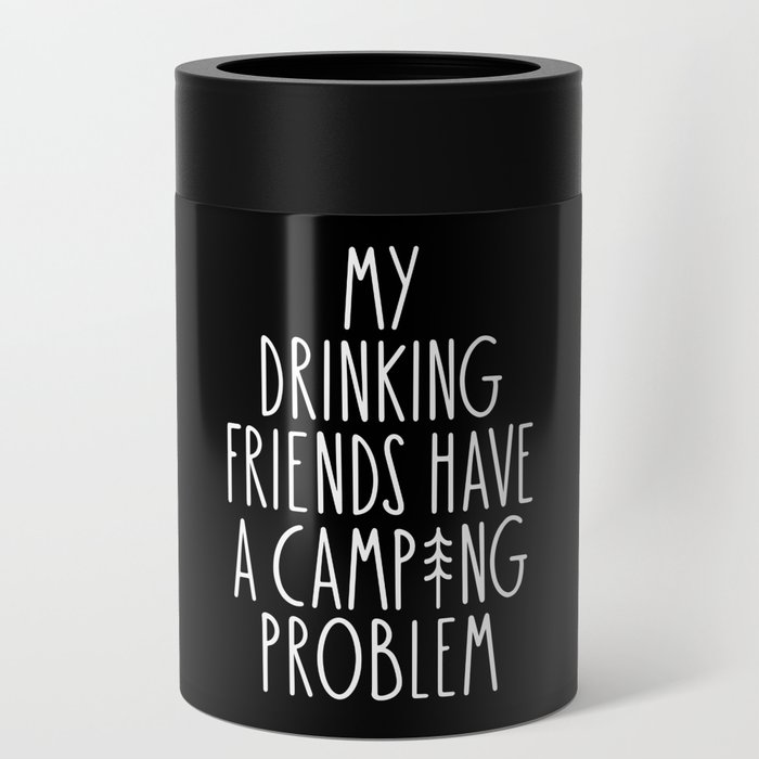 My Drinking Friends Have A Camping Problem Can Cooler