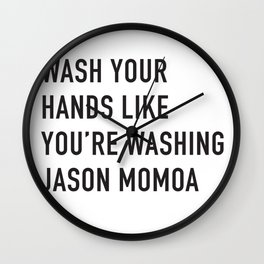 Wash Your Hands Like You're Washing Jason Momoa Wall Clock