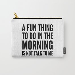 A Fun Thing To Do In The Morning Is Not Talk To Me Carry-All Pouch