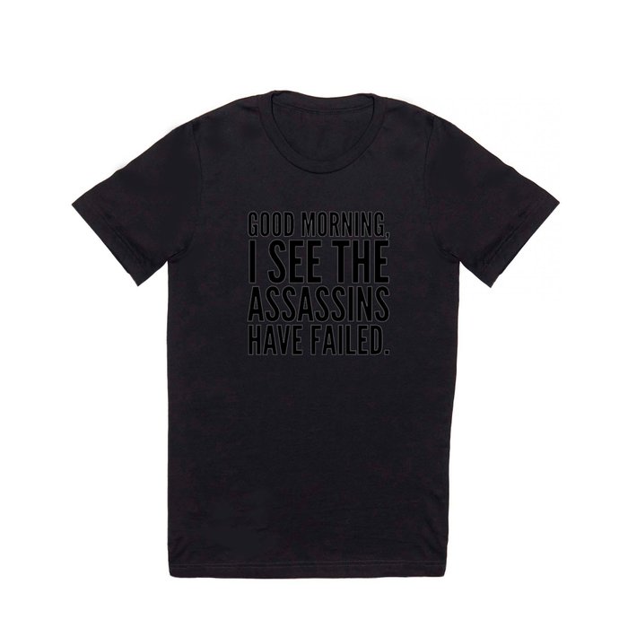 Good morning, I see the assassins have failed. T Shirt