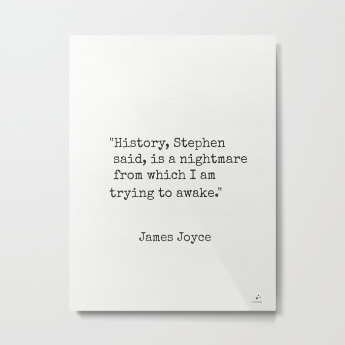 James Joyce "History, Stephen said, is a nightmare from which I am trying to awake." Metal Print