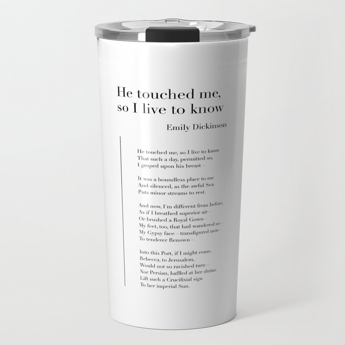 He touched me, so I live to know by Emily Dickinson Travel Mug