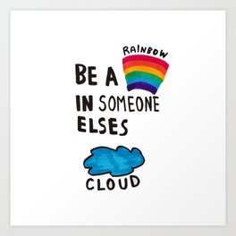 Be a Rainbow in someone else's cloud Art Print