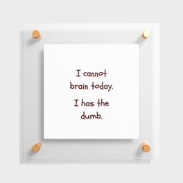 I Cannot Brain Today. I Has The Dumb. Floating Acrylic Print