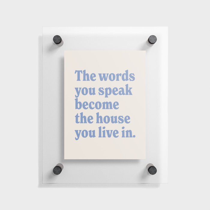 the words you speak become the house you live in. Floating Acrylic Print