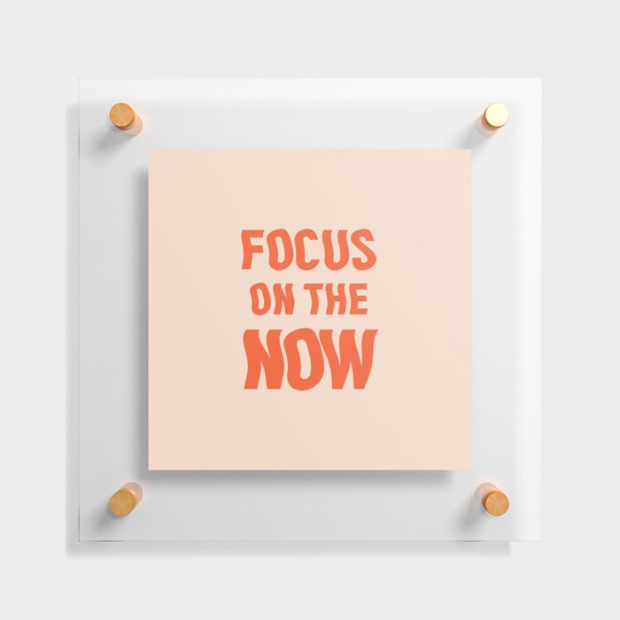 Focus on the now quote Floating Acrylic Print