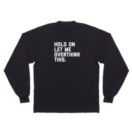Hold On, Overthink This Funny Quote Long Sleeve T-shirt