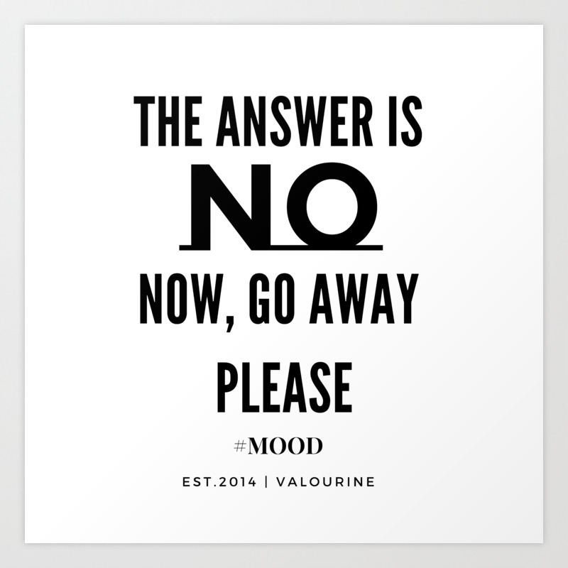 The Answer Is No Now Go Away Please Art Print By Quotesandsayings Society6