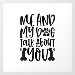 Me And My Dog Talk About You - Funny Dog and Cat Lover humor - Cute typography - Lovely quotes illustration Art Print | Talk, Sayings, Pet, Funny, About, You, Cute, Petlover, Illustration, Quotes 