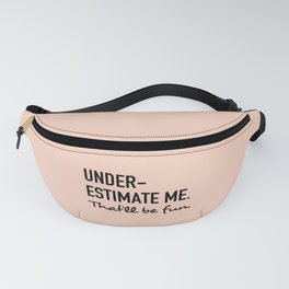 Underestimate me. That'll be fun. Fanny Pack