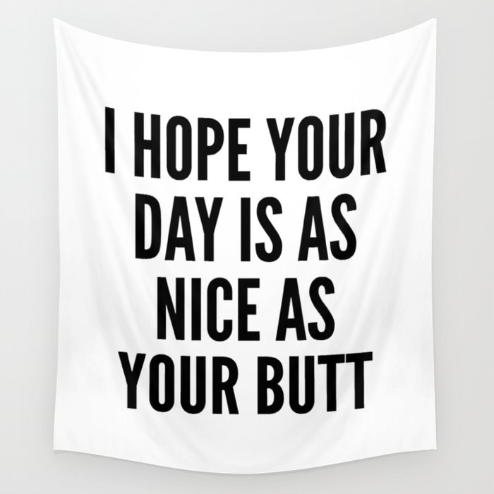 I HOPE YOUR DAY IS AS NICE AS YOUR BUTT Wall Tapestry