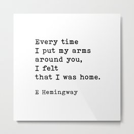 Every Time I Put My Arms Around You Ernest Hemingway Quote Metal Print | Love, Black And White, Quote, Inspirational Quote, Motivational Quote, Graphic Design, Inspiration, Hemingway, Graphicdesign, Quotes 