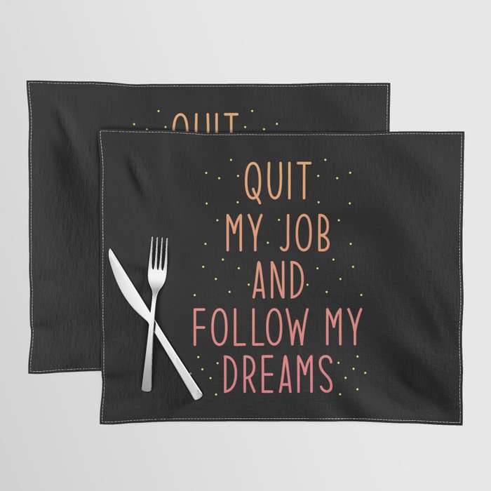 Job Quit Quote Quit my Job and Follow my Dreams Placemat