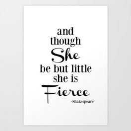 Though She Be But Little She Is Fierce, black and white typography Art Print