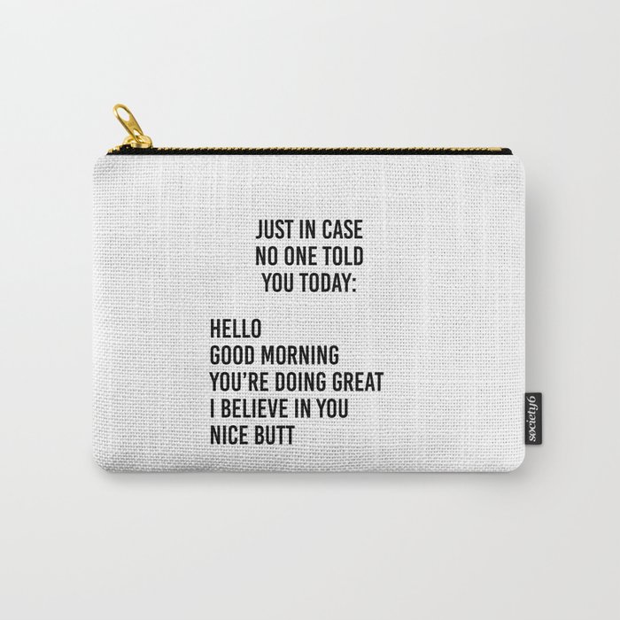 Just in case no one told you today: hello / good morning / you're doing great / I believe in you Carry-All Pouch