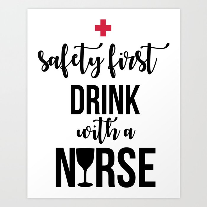 Safety First Drink With A Nurse Funny Sayings Art Print
