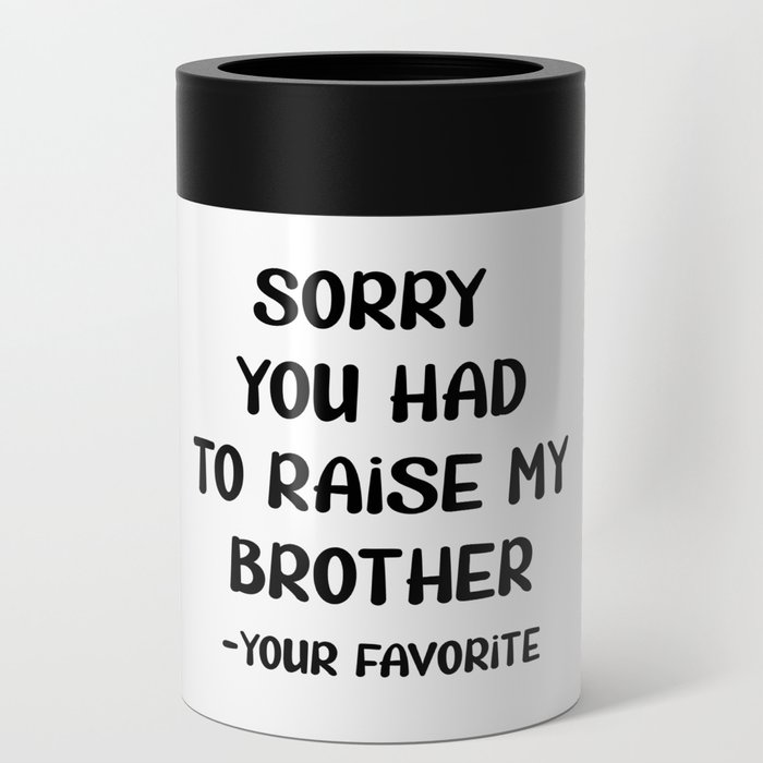 Sorry You Had To Raise My Brother - Your Favorite Can Cooler