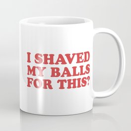 I Shaved My Balls For This, Funny Humor Offensive Quote Mug