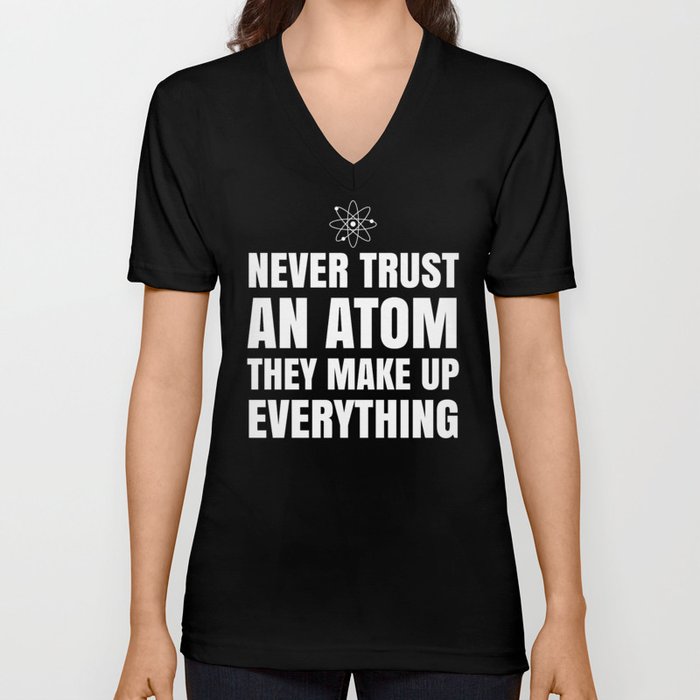 NEVER TRUST AN ATOM THEY MAKE UP EVERYTHING (Black & White) V Neck T Shirt
