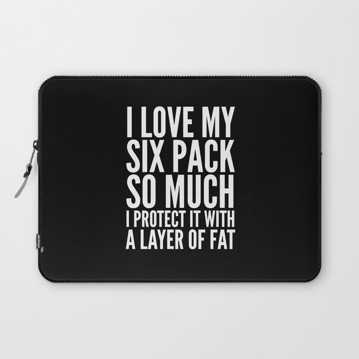 I LOVE MY SIX PACK SO MUCH, I PROTECT IT WITH A LAYER OF FAT (Black & White) Laptop Sleeve