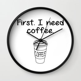 First. I need coffee. Wall Clock