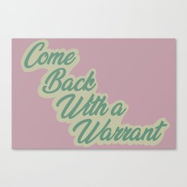 Come Back With A Warrant Canvas Print