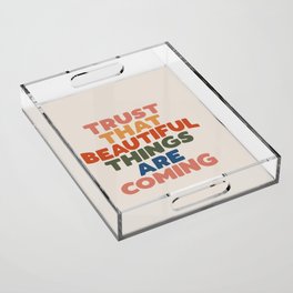 Trust That Beautiful Things are Coming Acrylic Tray