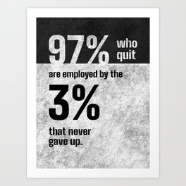 97 who quit are employed by the 3 that never gave up | Motivational Art Print