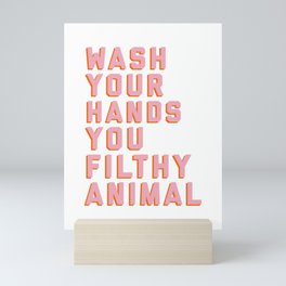 Wash Your Hands You Filthy Animal, Funny Sayings Mini Art Print