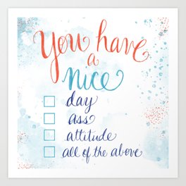You have a nice... day, ass, attitude... all of the above Art Print